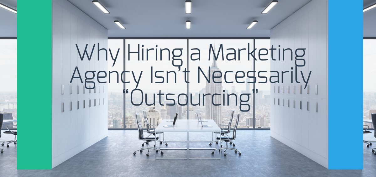 Why Hiring a Marketing Agency Isnt Necessarily Outsourcing